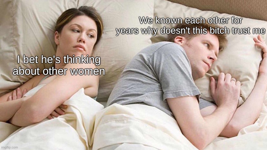 I Bet He's Thinking About Other Women | We known each other for years why doesn't this bitch trust me; I bet he's thinking about other women | image tagged in memes,i bet he's thinking about other women,funny memes,lmao,lol,shitpost | made w/ Imgflip meme maker