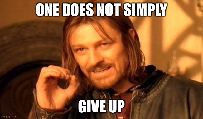One Does Not Simply | ONE DOES NOT SIMPLY; GIVE UP | image tagged in memes,one does not simply | made w/ Imgflip meme maker