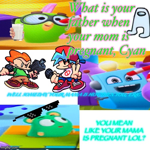 Your mama is pregnant meme |  What is your father when your mom is pregnant, Cyan; WELL SOMEDAY, YOUR MAMA IS HOT THEN YOU, ERIC; YOU MEAN LIKE YOUR MAMA IS PREGNANT LOL? | image tagged in memes,surprised pikachu | made w/ Imgflip meme maker