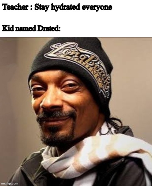 For so teach | Teacher : Stay hydrated everyone; Kid named Drated: | image tagged in snoop dogg high on weed,memes | made w/ Imgflip meme maker