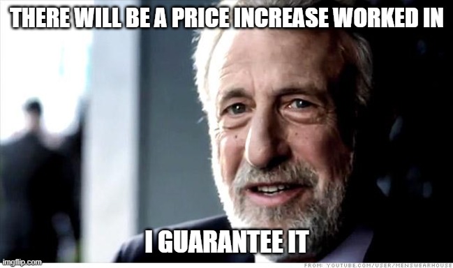 I Guarantee It Meme | THERE WILL BE A PRICE INCREASE WORKED IN I GUARANTEE IT | image tagged in memes,i guarantee it | made w/ Imgflip meme maker