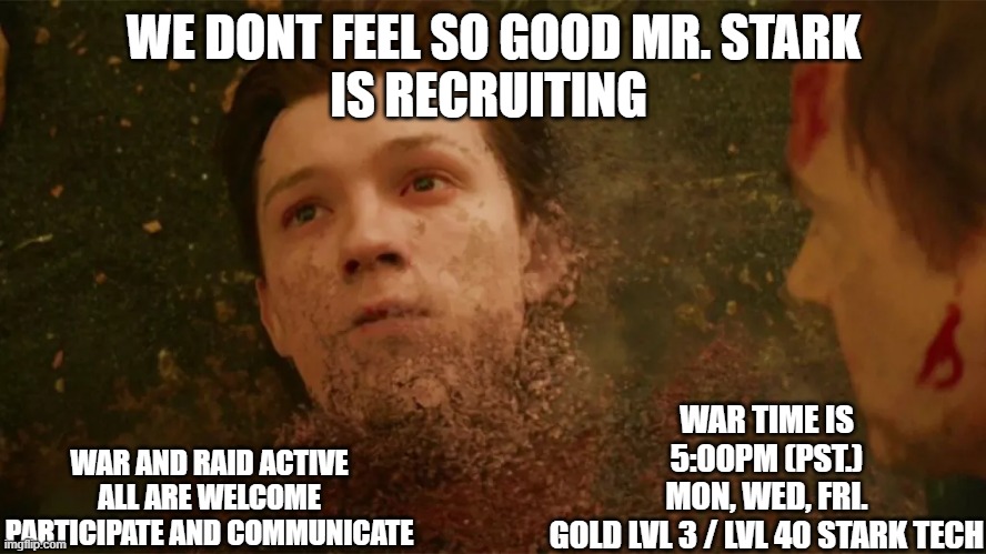 recruiting for guild | WE DONT FEEL SO GOOD MR. STARK
IS RECRUITING; WAR TIME IS 5:00PM (PST.)
MON, WED, FRI.
GOLD LVL 3 / LVL 40 STARK TECH; WAR AND RAID ACTIVE
ALL ARE WELCOME
PARTICIPATE AND COMMUNICATE | image tagged in marvel | made w/ Imgflip meme maker