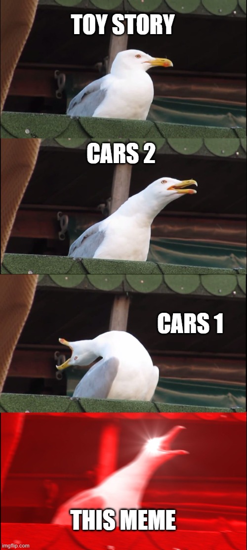 This meme is the worst of all | TOY STORY CARS 2 CARS 1 THIS MEME | image tagged in memes,inhaling seagull | made w/ Imgflip meme maker