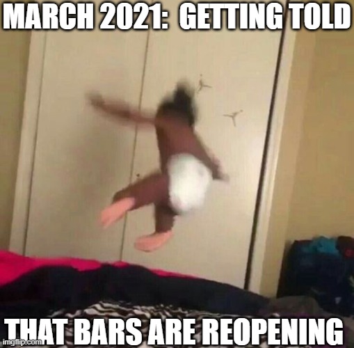 After Lockdown | MARCH 2021:  GETTING TOLD; THAT BARS ARE REOPENING | image tagged in after lockdown | made w/ Imgflip meme maker