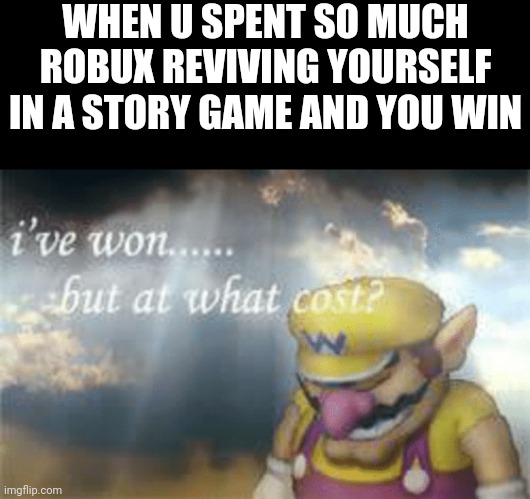 WHEN U SPENT SO MUCH ROBUX REVIVING YOURSELF IN A STORY GAME AND YOU WIN | image tagged in memes,i've won but at what cost,roblox,robux,story game | made w/ Imgflip meme maker