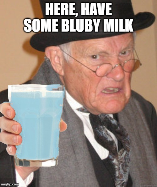 Wow, the milk. | HERE, HAVE SOME BLUBY MILK | image tagged in bluby milk | made w/ Imgflip meme maker