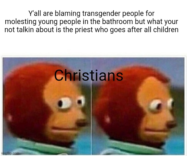 Lol, not taking this down bc it's true | Y'all are blaming transgender people for molesting young people in the bathroom but what your not talkin about is the priest who goes after all children; Christians | image tagged in memes,monkey puppet | made w/ Imgflip meme maker