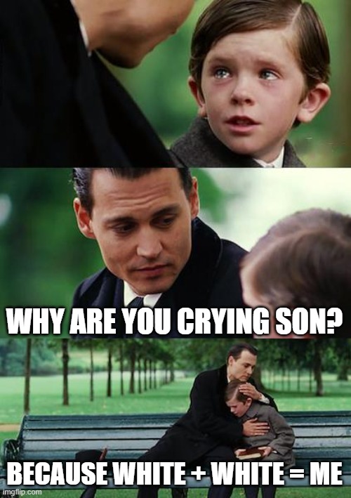 Finding Neverland Meme | WHY ARE YOU CRYING SON? BECAUSE WHITE + WHITE = ME | image tagged in memes,finding neverland | made w/ Imgflip meme maker