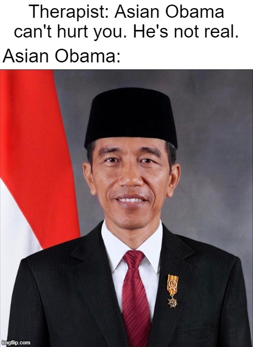 Asian Obama | Therapist: Asian Obama can't hurt you. He's not real. Asian Obama: | image tagged in funny,frontpage,dank memes,stop reading the tags | made w/ Imgflip meme maker