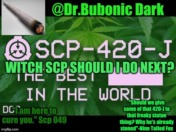 Dr.Bubonics Scp 420-j temp | WITCH SCP SHOULD I DO NEXT? | image tagged in dr bubonics scp 420-j temp | made w/ Imgflip meme maker