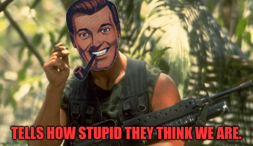 Dr.Strangmeme | TELLS HOW STUPID THEY THINK WE ARE. | image tagged in dr strangmeme | made w/ Imgflip meme maker