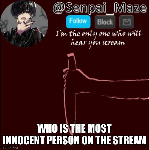 mazes insanity temp | WHO IS THE MOST INNOCENT PERSON ON THE STREAM | image tagged in mazes insanity temp | made w/ Imgflip meme maker