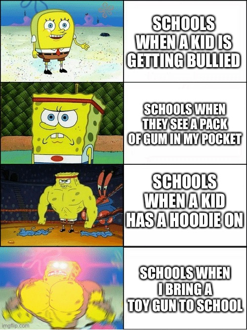 Schools these days | SCHOOLS WHEN A KID IS GETTING BULLIED; SCHOOLS WHEN THEY SEE A PACK OF GUM IN MY POCKET; SCHOOLS WHEN A KID HAS A HOODIE ON; SCHOOLS WHEN I BRING A TOY GUN TO SCHOOL | image tagged in sponge finna commit muder,memes,school | made w/ Imgflip meme maker