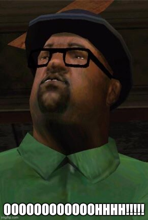 Big Smoke | OOOOOOOOOOOOHHHH!!!!! | image tagged in big smoke | made w/ Imgflip meme maker