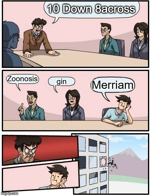 6down-7across | 10 Down 8across; Zoonosis; gin; Merriam | image tagged in memes,boardroom meeting suggestion | made w/ Imgflip meme maker