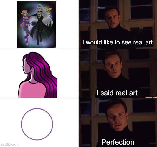 Society’s views on ‘real’ art (the images are mine btw) | I would like to see real art; I said real art; Perfection | image tagged in i want the real | made w/ Imgflip meme maker