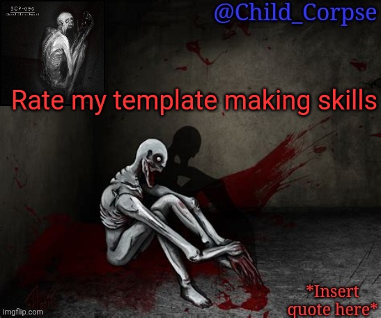 Child_Corpse's 096 template | Rate my template making skills | image tagged in child_corpse's 096 template | made w/ Imgflip meme maker
