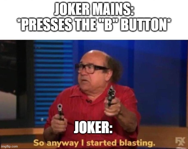 Joker's Neutral Special | JOKER MAINS: *PRESSES THE "B" BUTTON*; JOKER: | image tagged in so anyway i started blasting | made w/ Imgflip meme maker