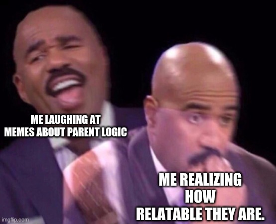 oof | ME LAUGHING AT MEMES ABOUT PARENT LOGIC; ME REALIZING HOW RELATABLE THEY ARE. | image tagged in steve harvey laughing serious,oof,parenthood | made w/ Imgflip meme maker