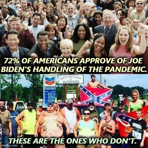 Biden pandemic +72%. Biden  economy +60%. Biden talks about things people actually care about. This is the American mainstream. | 72% OF AMERICANS APPROVE OF JOE 
BIDEN'S HANDLING OF THE PANDEMIC. THESE ARE THE ONES WHO DON'T. | image tagged in joe biden,like,trump,hate | made w/ Imgflip meme maker
