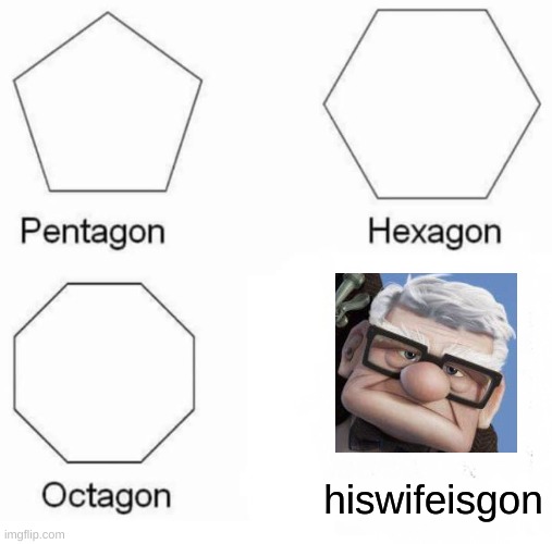 Pentagon Hexagon Octagon Meme | hiswifeisgon | image tagged in memes,pentagon hexagon octagon,memes | made w/ Imgflip meme maker