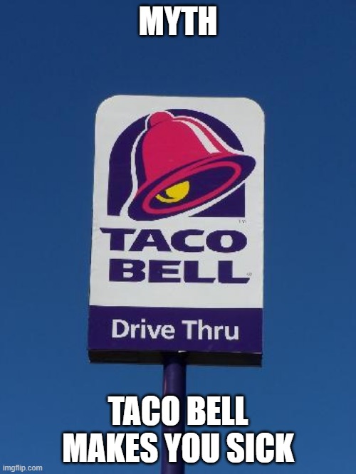 I had soooo many Tacos from there and NEVER got sick from it | MYTH; TACO BELL MAKES YOU SICK | image tagged in taco bell sign | made w/ Imgflip meme maker