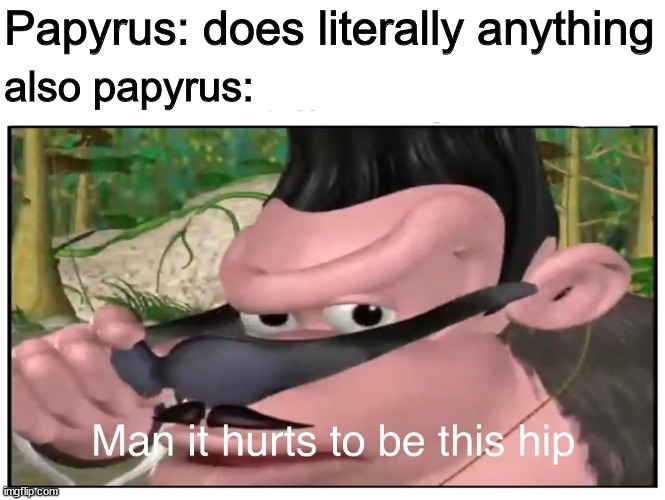 [ I N H A L E ] | Papyrus: does literally anything; also papyrus: | image tagged in man it hurts to be this hip | made w/ Imgflip meme maker