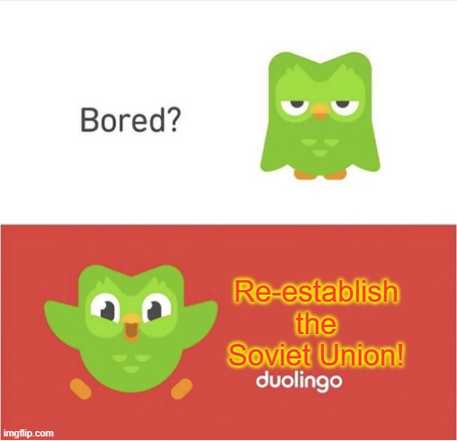 I needed it. | Re-establish the Soviet Union! | image tagged in duolingo bored,repost | made w/ Imgflip meme maker