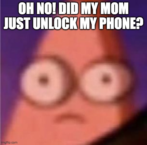 uhoh | OH NO! DID MY MOM JUST UNLOCK MY PHONE? | image tagged in eyes wide patrick | made w/ Imgflip meme maker