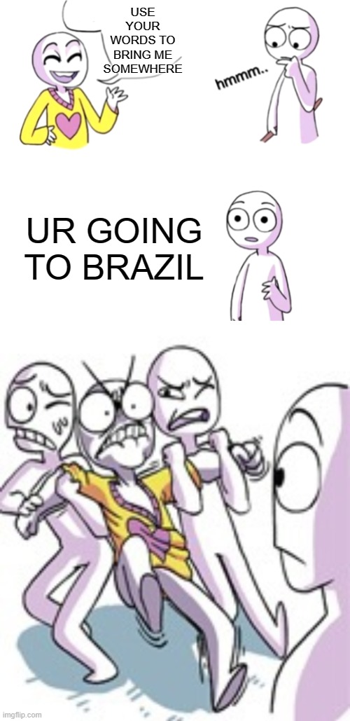 USE YOUR WORDS TO BRING ME SOMEWHERE; UR GOING TO BRAZIL | image tagged in blow my mind | made w/ Imgflip meme maker