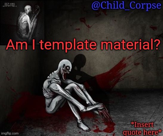 Child_Corpse's 096 template | Am I template material? | image tagged in child_corpse's 096 template | made w/ Imgflip meme maker