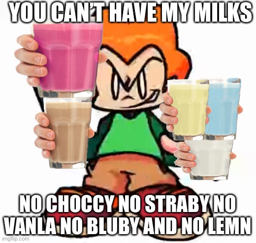 no milk for you | YOU CAN’T HAVE MY MILKS; NO CHOCCY NO STRABY NO VANLA NO BLUBY AND NO LEMN | image tagged in front facing pico | made w/ Imgflip meme maker