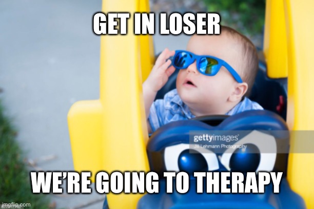 GET IN LOSER; WE’RE GOING TO THERAPY | image tagged in lol | made w/ Imgflip meme maker