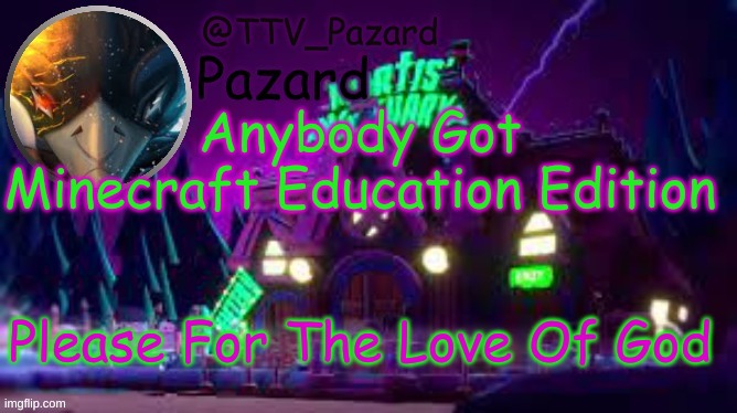 TTV_Pazard | Anybody Got Minecraft Education Edition; Please For The Love Of God | image tagged in ttv_pazard | made w/ Imgflip meme maker