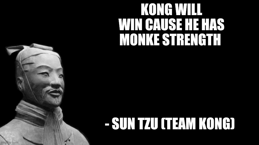 Sun Tzu | KONG WILL WIN CAUSE HE HAS MONKE STRENGTH; - SUN TZU (TEAM KONG) | image tagged in sun tzu | made w/ Imgflip meme maker