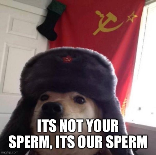 threesomes be like: | ITS NOT YOUR SPERM, ITS OUR SPERM | image tagged in memes,bruh,soviet union,communism | made w/ Imgflip meme maker