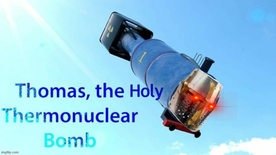 Thomas, the Holy Thermonuclear Bomb | image tagged in thomas the holy thermonuclear bomb | made w/ Imgflip meme maker