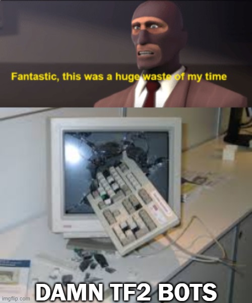 tf2 bots suck | DAMN TF2 BOTS | image tagged in waste of my time,internet rage quit | made w/ Imgflip meme maker