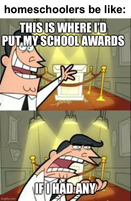LOL | homeschoolers be like:; THIS IS WHERE I’D PUT MY SCHOOL AWARDS; IF I HAD ANY | image tagged in memes,this is where i'd put my trophy if i had one,funny,homeschool,homeschoolers dont go out | made w/ Imgflip meme maker