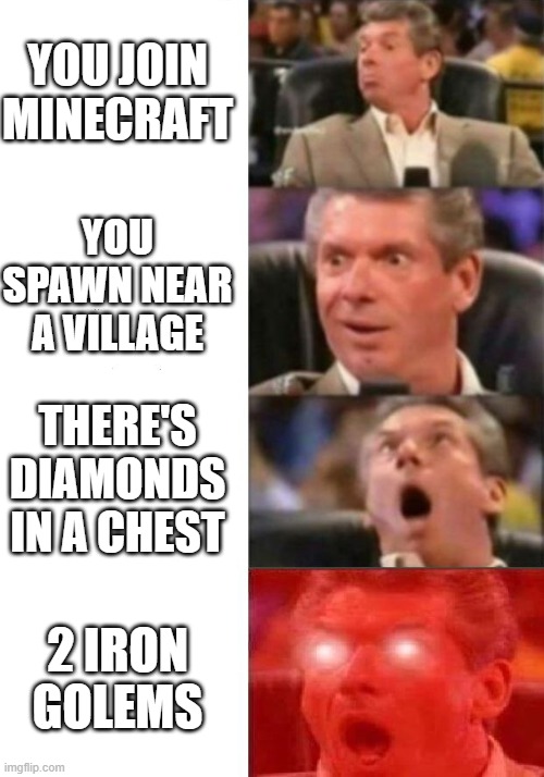 Minecraft Speedrunners | YOU JOIN MINECRAFT; YOU SPAWN NEAR A VILLAGE; THERE'S DIAMONDS IN A CHEST; 2 IRON GOLEMS | image tagged in lol so funny | made w/ Imgflip meme maker