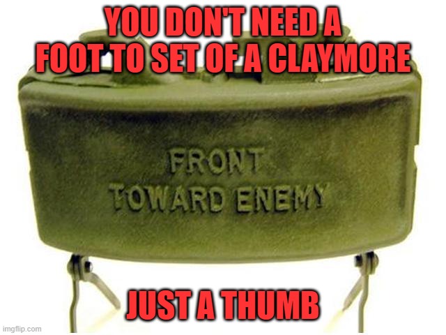 Claymore land mine | YOU DON'T NEED A FOOT TO SET OF A CLAYMORE JUST A THUMB | image tagged in claymore land mine | made w/ Imgflip meme maker