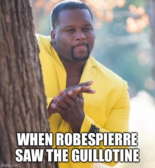 Rubbing hands | WHEN ROBESPIERRE SAW THE GUILLOTINE | image tagged in rubbing hands | made w/ Imgflip meme maker