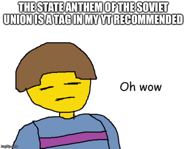 lmao- | THE STATE ANTHEM OF THE SOVIET UNION IS A TAG IN MY YT RECOMMENDED | image tagged in oh wow | made w/ Imgflip meme maker