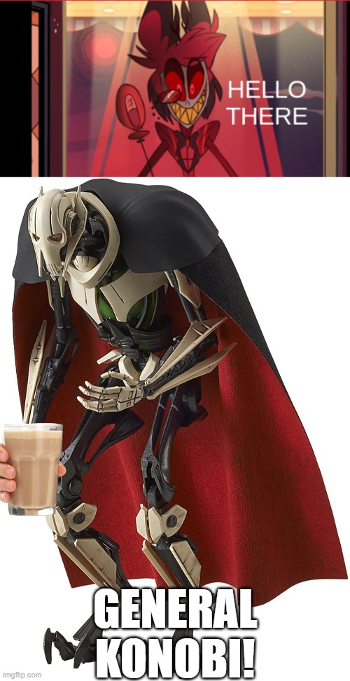 another fine addition to my collection! | GENERAL KONOBI! | image tagged in alastor hello there,choccy milk,general grevious | made w/ Imgflip meme maker