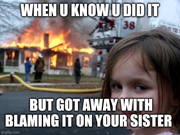 Disaster Girl | WHEN U KNOW U DID IT; BUT GOT AWAY WITH BLAMING IT ON YOUR SISTER | image tagged in memes,disaster girl | made w/ Imgflip meme maker