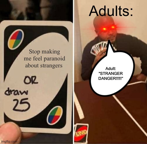 I AM LITERALLY PARANOID WHEN I WALK DOWN THE STREET!!!!! | Adults:; Stop making me feel paranoid about strangers; Adult: “STRANGER DANGER!!!!!“ | image tagged in memes,uno draw 25 cards | made w/ Imgflip meme maker