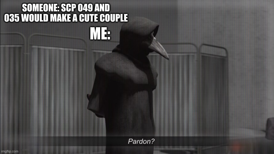 scp 049 pardon | ME:; SOMEONE: SCP 049 AND 035 WOULD MAKE A CUTE COUPLE | image tagged in scp 049 pardon | made w/ Imgflip meme maker