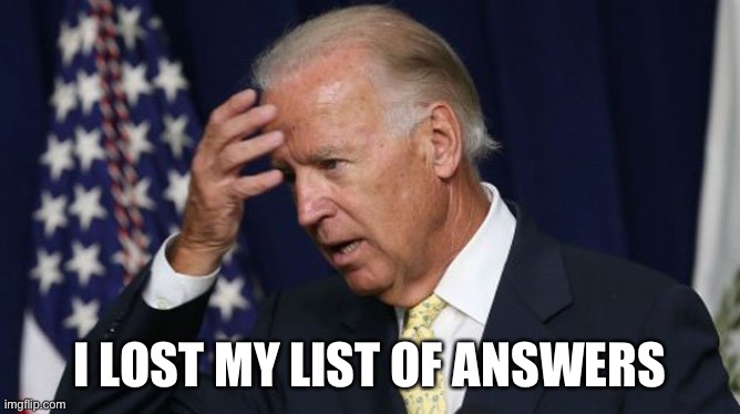Joe Biden worries | I LOST MY LIST OF ANSWERS | image tagged in joe biden worries | made w/ Imgflip meme maker