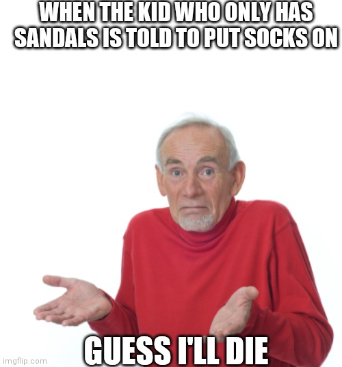 No socks and sandals | WHEN THE KID WHO ONLY HAS SANDALS IS TOLD TO PUT SOCKS ON; GUESS I'LL DIE | image tagged in guess i'll die | made w/ Imgflip meme maker