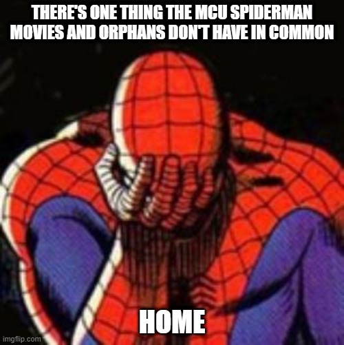 No Home | THERE'S ONE THING THE MCU SPIDERMAN MOVIES AND ORPHANS DON'T HAVE IN COMMON; HOME | image tagged in memes,sad spiderman,spiderman | made w/ Imgflip meme maker